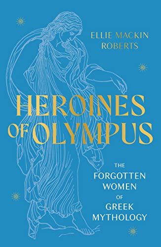 Heroines of Olympus: The Women of Greek Mythology
