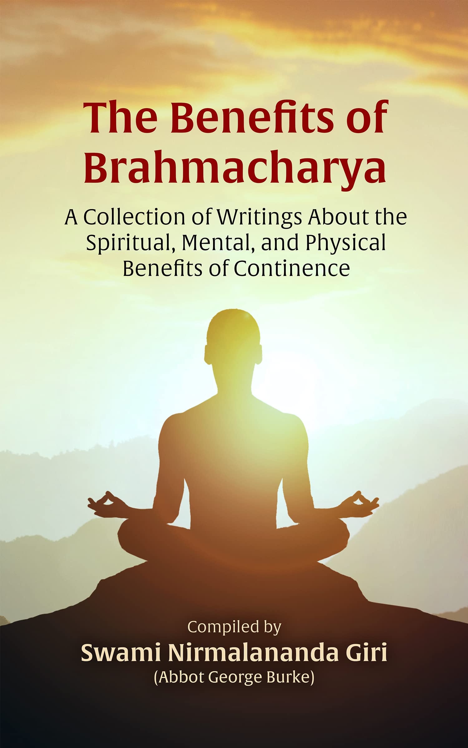 The Benefits of Brahmacharya: A Collection of Writings About the Spiritual, Mental, and Physical ...