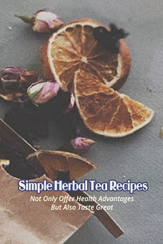 Simple Herbal Tea Recipes: Not Only Offer Health Advantages But Also
