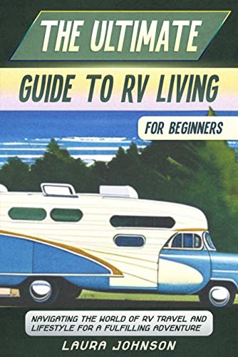 The Ultimate Guide to RV Living for Beginners: Navigating the World of RV Travel and Lifestyle for a Fulfilling Adventure
