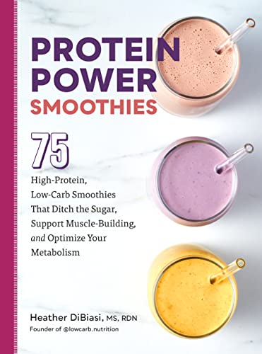 Protein Power Smoothies: 75 High-Protein, Low-Carb Smoothies That Ditch the Sugar, Support Muscle-Building, and Optimize Your Metabolism