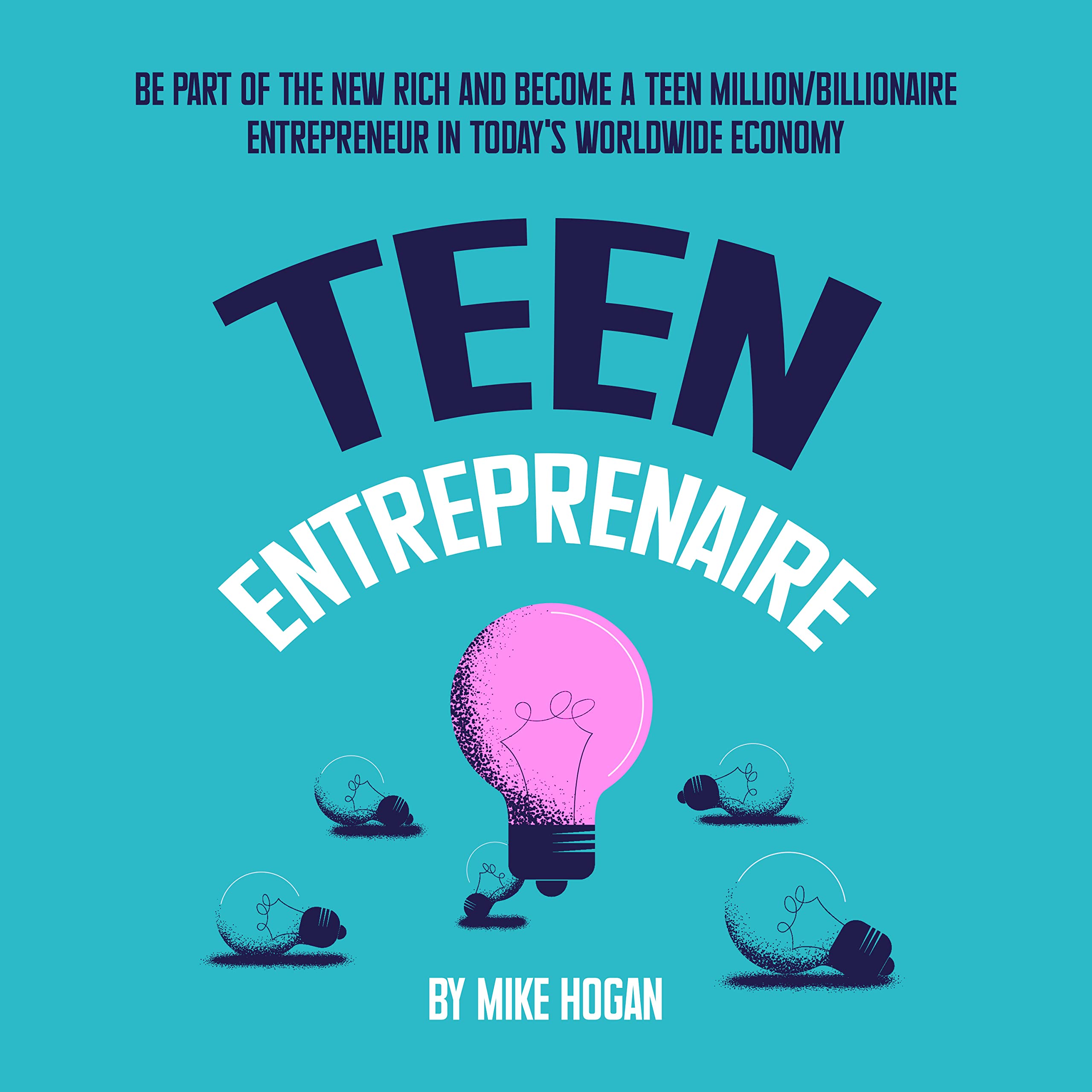Teen Entreprenaire: Be Part of the New Rich and Become a Teen Million/Billionaire Entrepreneur in Today's Worldwide Economy