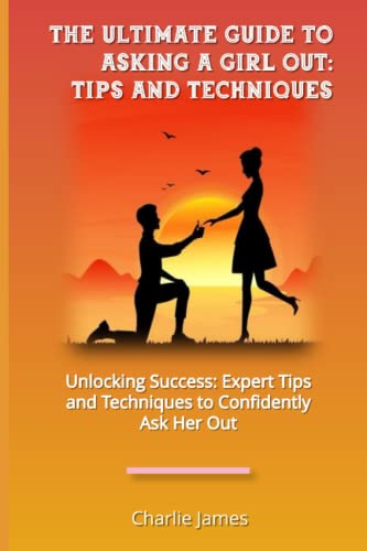 The Ultimate Guide to Asking a Girl Out: Tips and Techniques: Unlocking ...