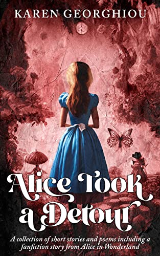Alice Took a Detour: A collection of short stories and poems including a fanfiction story from Alice in Wonderland