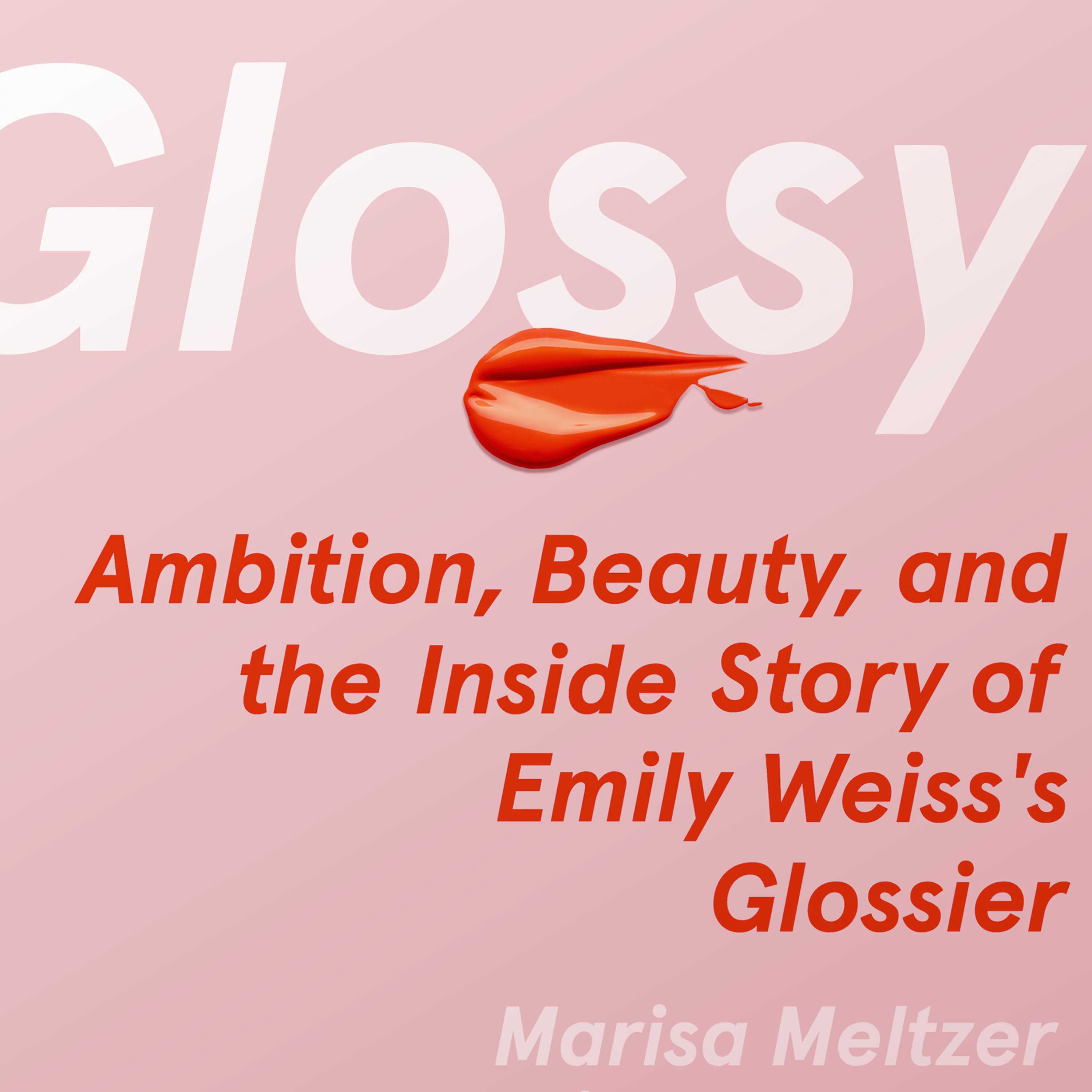 Glossy: Ambition, Beauty, and the Inside Story of Emily Weiss's Glossier