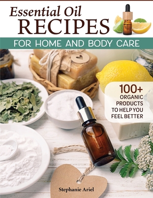 Essential Oil Recipes for Home and Body Care: 100+ Organic Products to Help You Feel Better (Fox Chapel Publishing) Make Your Own Skin Care, Soap, Lip Balm, Lotion, Aromatherapy Blends, and More