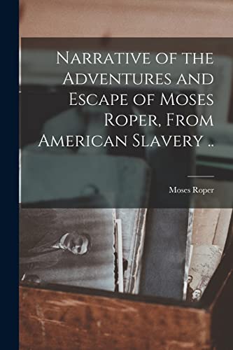 Moses Rope Narrative of the Adventures and Escape of Moses Roper, From American ...