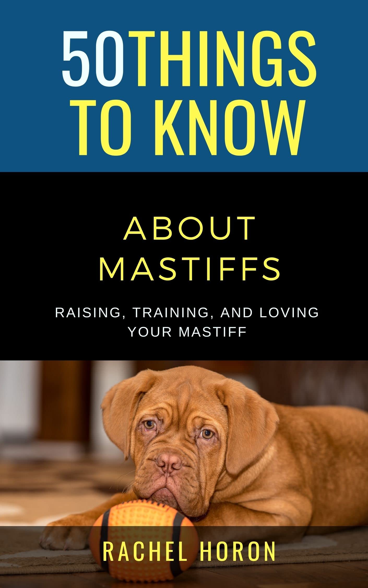 50 Things to Know About Mastiffs Raising, Training, & Loving Your