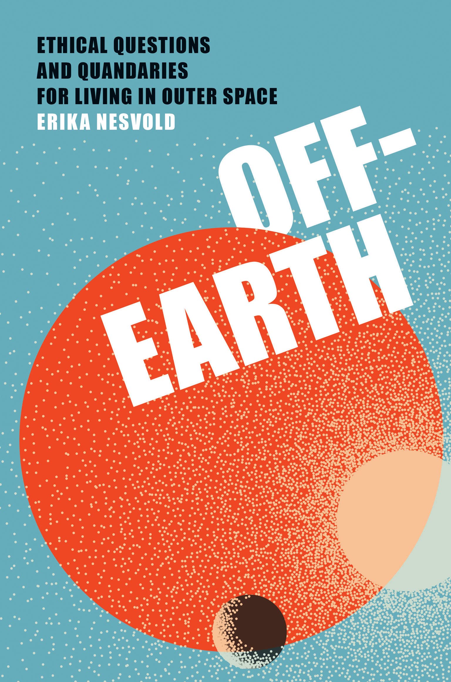 OffEarth Ethical Questions and Quandaries for Living in Outer Space by Erika Nesvold Goodreads