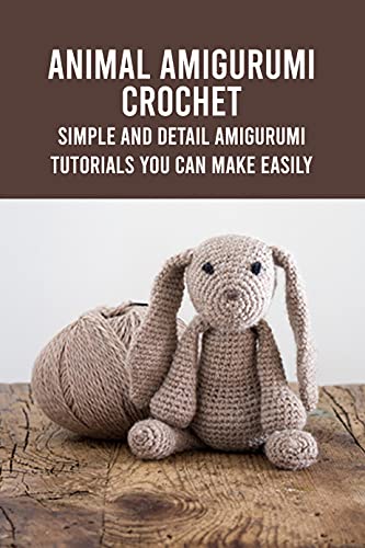 Animal Amigurumi Crochet: Simple and Detail Amigurumi Tutorials You Can ...