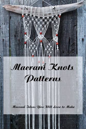 Macramé Knots Patterns: Macramé Ideas You Will Love to Make: Macramé ...