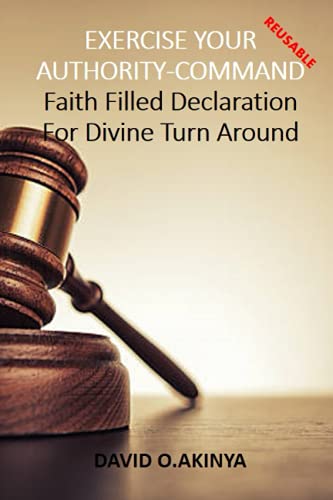 EXERCISE YOUR AUTHORITY-COMMAND: FAITH FILLED DECLARATION FOR DIVINE ...