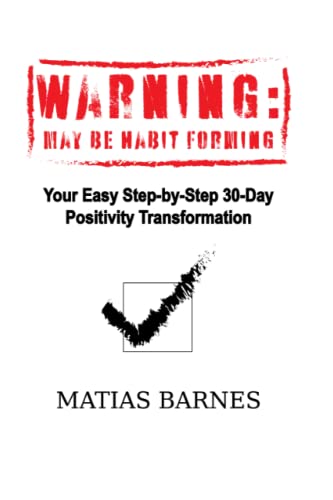 WARNING: MAY BE HABIT FORMING: Your Easy Step-by-Step 30-Day Positivity Transformation