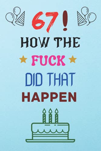 67 How The Fuck Did That Happen It Is The 67th Birthday Memorable