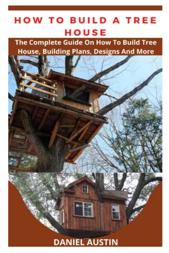 HOW TO BUILD A TREE HOUSE: The Complete Guide On How To Build Tree ...