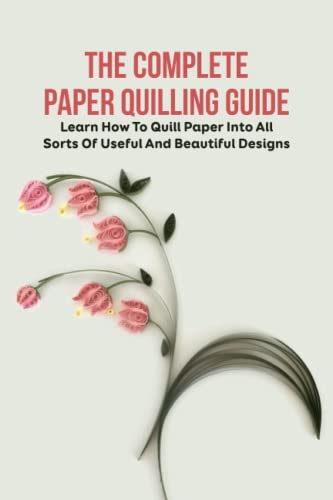 The Complete Paper Quilling Guide: Learn How To Quill Paper Into All ...