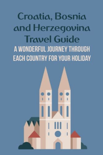 Croatia, Bosnia and Herzegovina Travel Guide: A Wonderful Journey