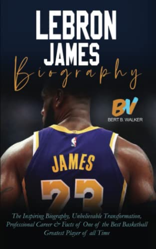 LeBron James: The Inspiring Biography, Unbelievable Transformation