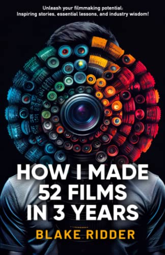 Blake Ridder How I Made 52 Films in 3 Years by Blake Ridder | Goodreads