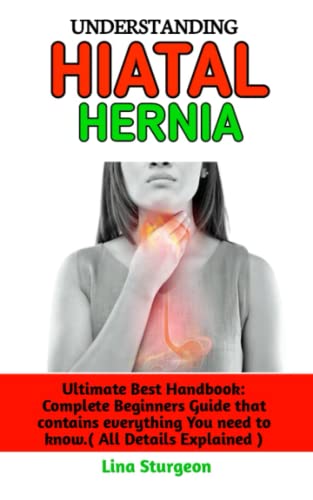 UNDERSTANDING HIATAL HERNIA: The ultimate best treatment guide to treat