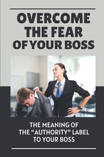 Overcome The Fear Of Your Boss: The Meaning Of The “Authority” Label To