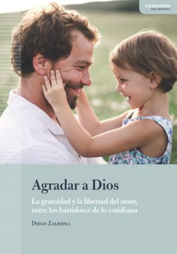 Agradar a Dios: La gratuidad y la libertad del amor, entre los bastidores de lo cotidiano