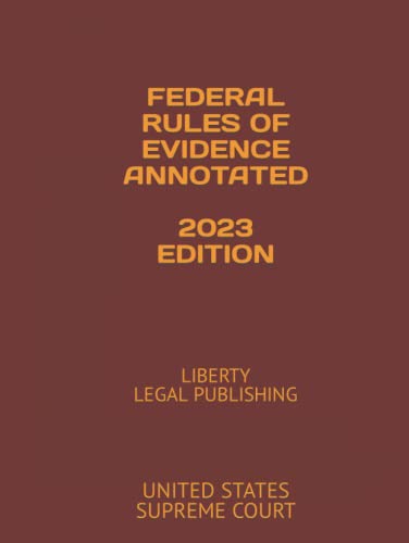 FEDERAL RULES OF EVIDENCE ANNOTATED 2023 EDITION: LIBERTY LEGAL ...