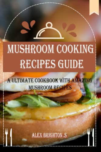 MUSHROOM Cooking RECIPES GUIDE: A Ultimate Cookbook with Amazing