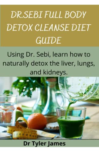 DR.SEBI FULL BODY DETOX CLEANSE DIET GUIDE: Using Dr. Sebi, learn how