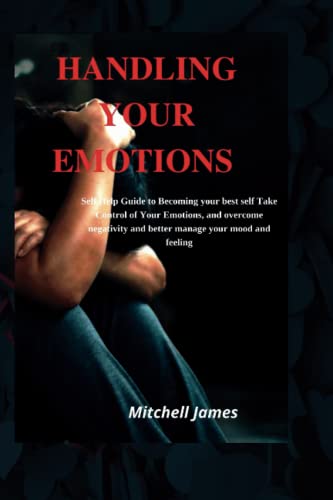 HANDLING YOUR EMOTIONS: Self Help Guide to Becoming your best self Take ...