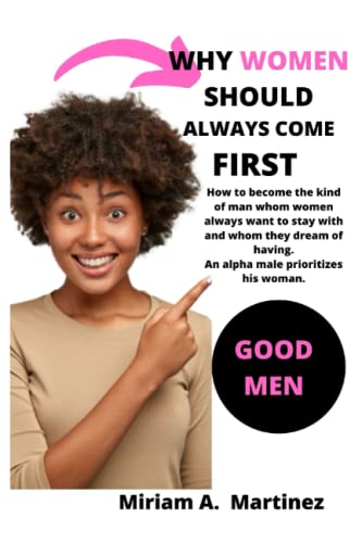 WHY WOMEN SHOULD ALWAYS COME FIRST: How to become the kind of man whom