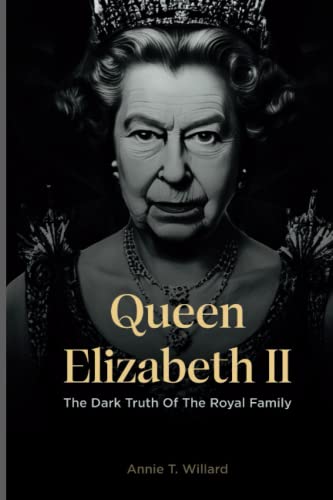 Queen Elizabeth II: The dark truth of the royal family by Annie T