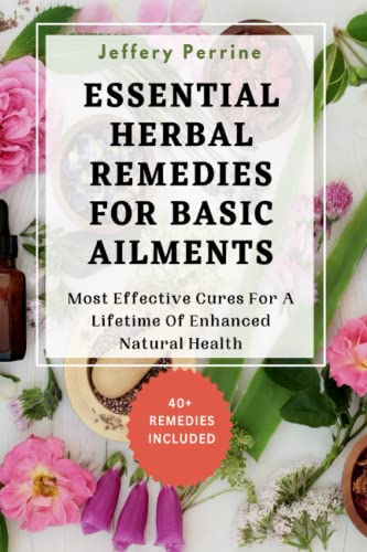 ESSENTIAL HERBAL REMEDIES FOR BASIC AILMENTS: Most Effective Cures For ...