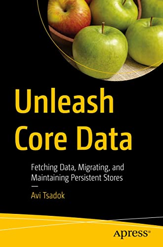 Unleash Core Data: Fetching Data, Migrating, and Maintaining Persistent ...