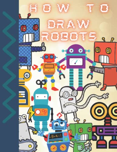How To Draw Robots: A How-To Book For Kids - Draw 30 Robots Step by ...