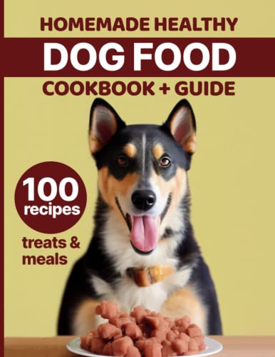 Homemade Healthy Dog Food Cookbook + Guide: [2 in 1] Learn How to Prepare Cheap and Fast Pet Treats and Meals at Home From Scratch with 100 Unique Recipes