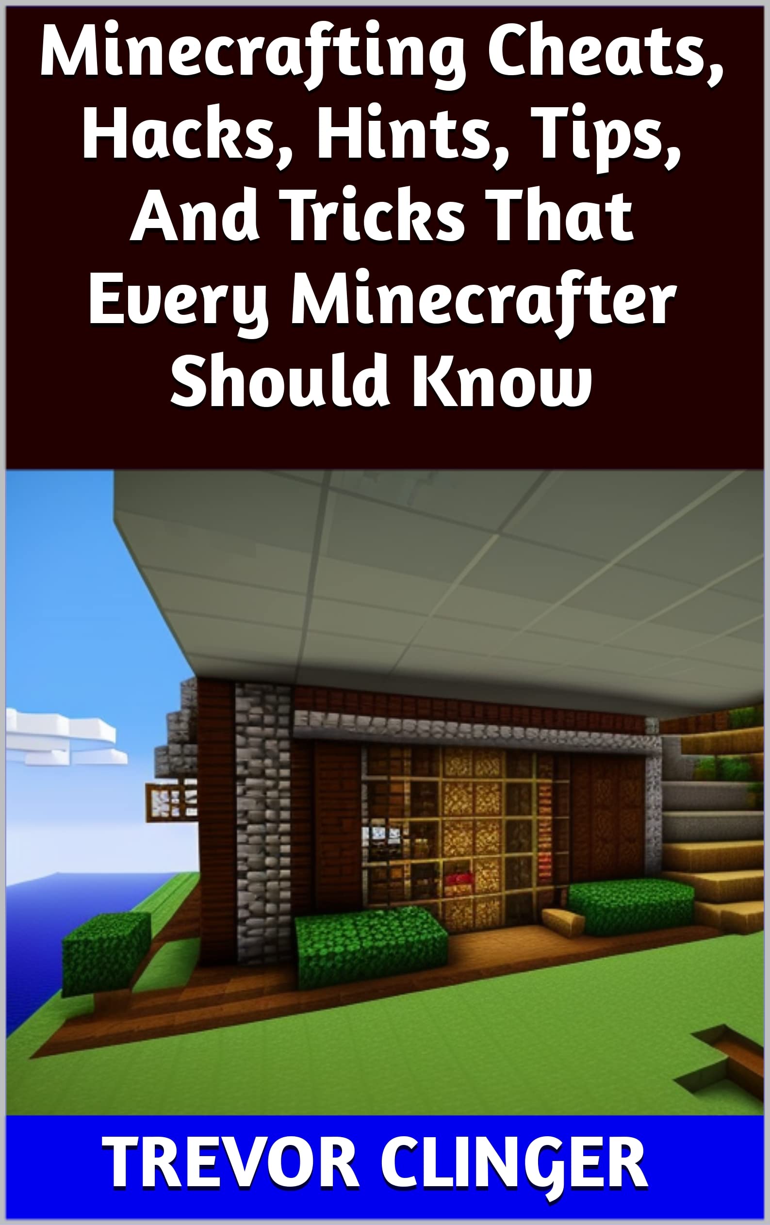 Minecrafting Cheats, Hacks, Hints, Tips, And Tricks That Every Minecrafter Should Know