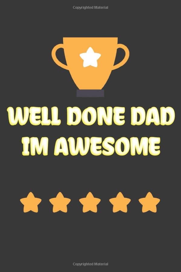 Well Done Dad Im Awesome Funny Witty Fathers Day Funny Fathers Day