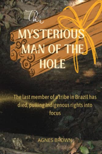 THE MYSTERIOUS MAN OF THE HOLE The last member of a tribe in Brazil
