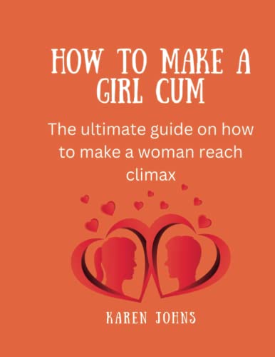 How to make a girl cum: The ultimate guide on how to make a woman reach