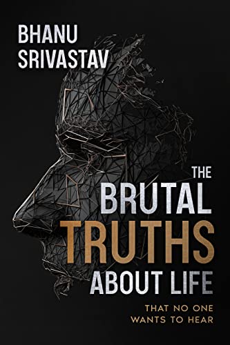 THE BRUTAL TRUTHS ABOUT LIFE: THAT NO ONE WANTS TO HEAR by Bhanu ...