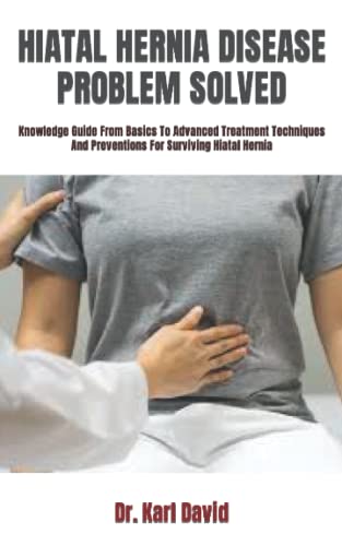 HIATAL HERNIA DISEASE PROBLEM SOLVED: Knowledge Guide From Basics To