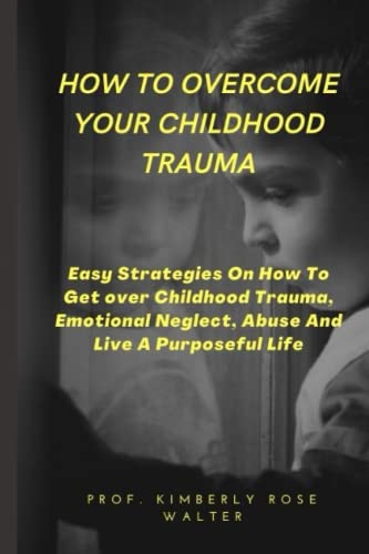 How To Overcome Your Childhood Trauma: Easy Strategies On How To Get ...