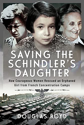 Saving the Schindler's Daughter: How Courageous Women Rescued an Orphaned Girl from French Concentration Camps