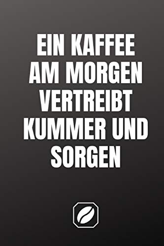 Ein Kaffee Am Morgen Vertreibt Kummer Und Sorgen Ein Kaffee am Morgen vertreibt Kummer und Sorgen: Notizbuch • A5 • Dot