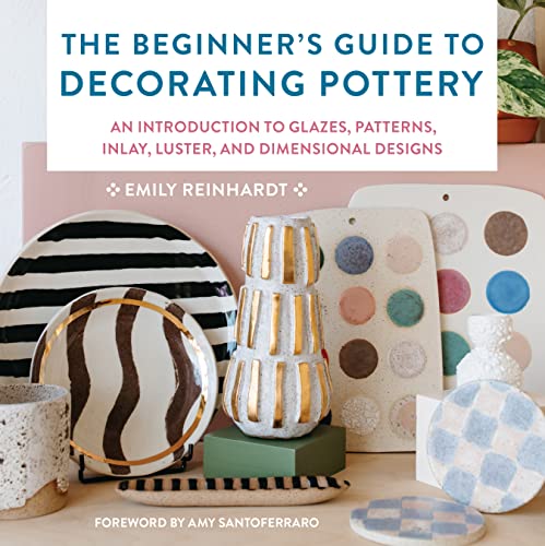 The Beginner's Guide to Decorating Pottery: An Introduction to Glazes, Patterns, Inlay, Luster, and Dimensional Designs (Volume 3)