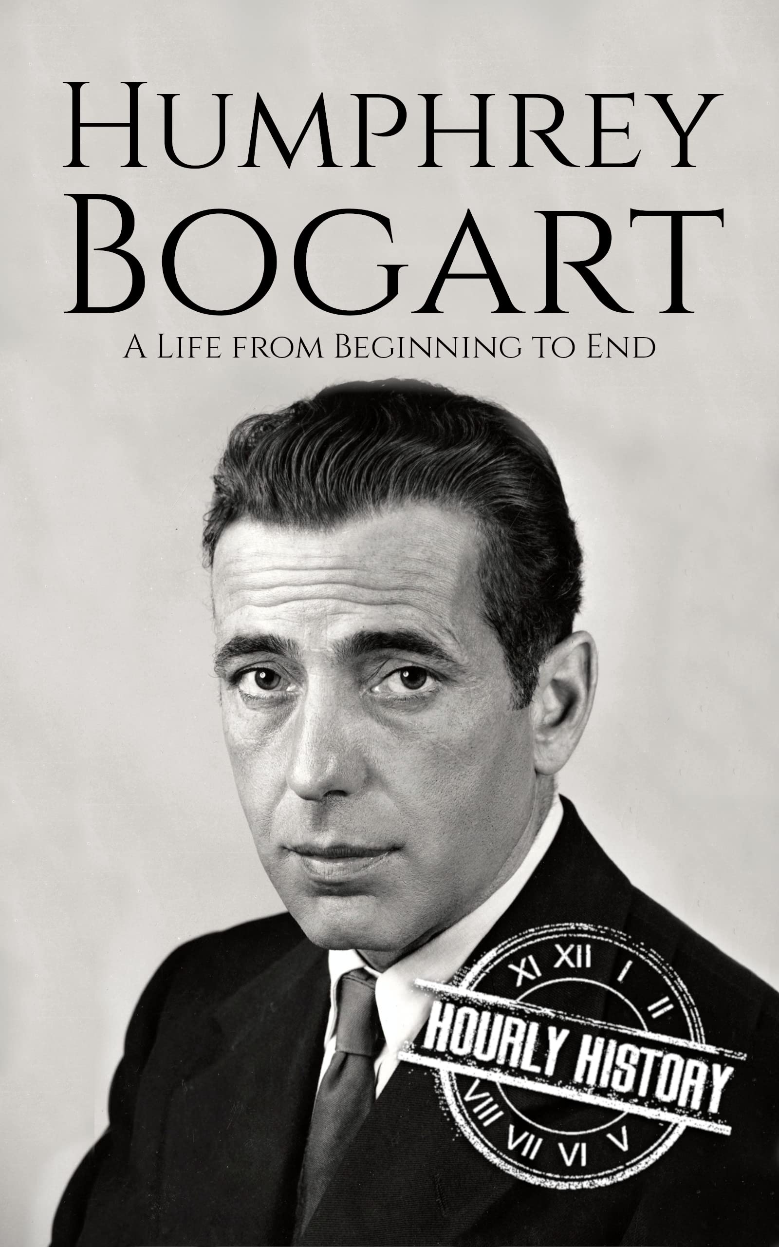 Humphrey Bogart: A Life from Beginning to End