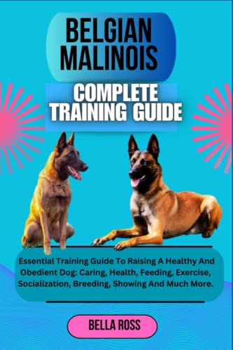 BELGIAN MALINOIS COMPLETE TRAINING GUIDE: Essential Training Guide To ...