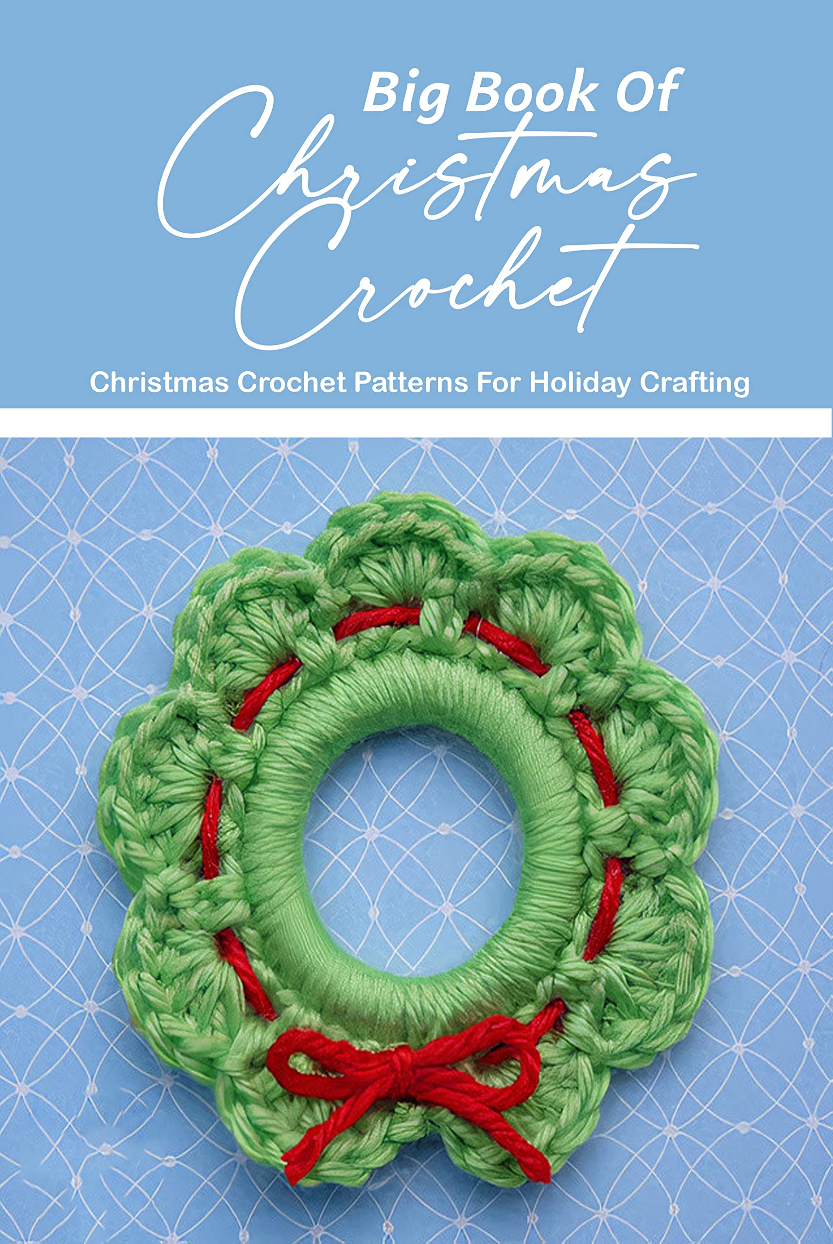 Big Book Of Christmas Crochet: Christmas Crochet Patterns For Holiday Crafting: Crochet Christmas Ideas And Inspiration