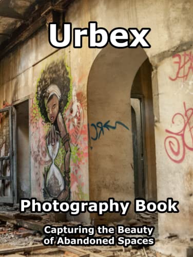 Urbex Photography Book. Capturing the Beauty of Abandoned Spaces 